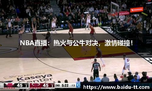 NBA直播：热火与公牛对决，激情碰撞！